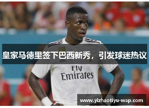 皇家马德里签下巴西新秀，引发球迷热议