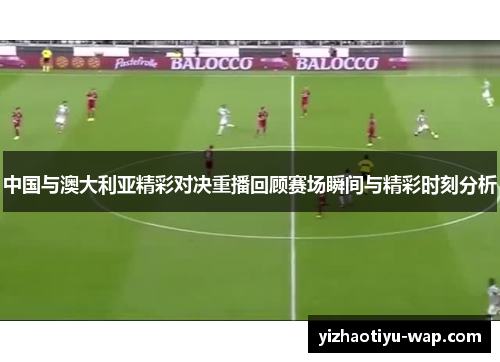 中国与澳大利亚精彩对决重播回顾赛场瞬间与精彩时刻分析