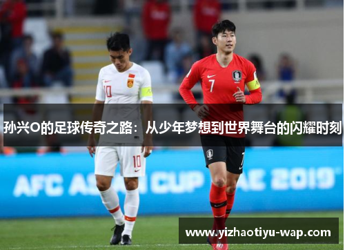孙兴O的足球传奇之路：从少年梦想到世界舞台的闪耀时刻