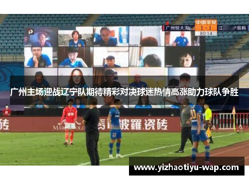 广州主场迎战辽宁队期待精彩对决球迷热情高涨助力球队争胜