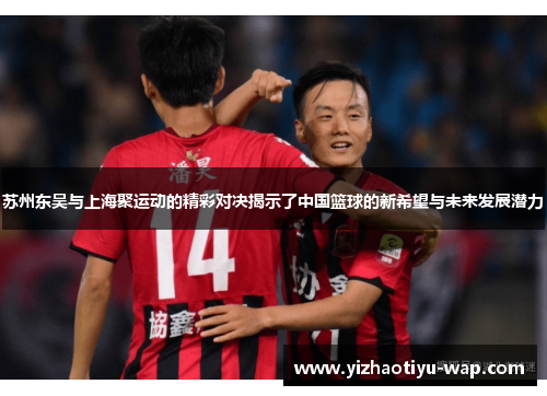 苏州东吴与上海聚运动的精彩对决揭示了中国篮球的新希望与未来发展潜力
