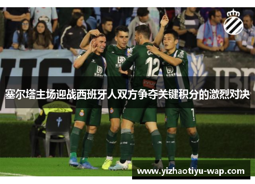 塞尔塔主场迎战西班牙人双方争夺关键积分的激烈对决
